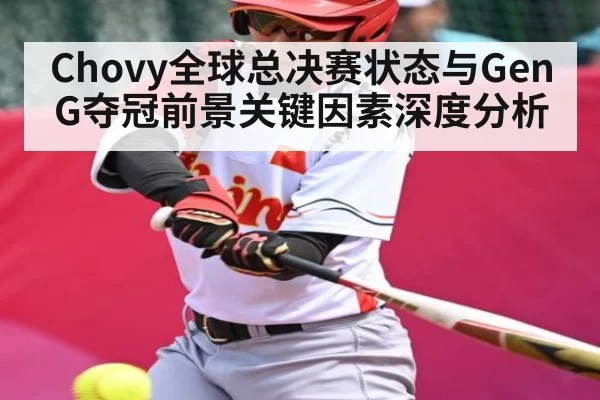 Chovy全球总决赛状态与GenG夺冠前景关键因素深度分析